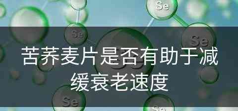 苦荞麦片是否有助于减缓衰老速度